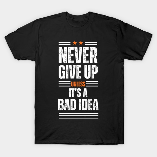 Never give up is bad advice terrible idea T-Shirt by fantastic-designs